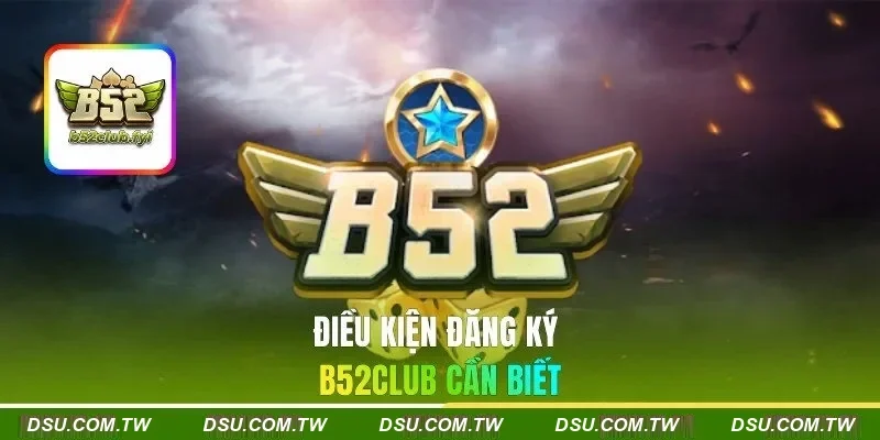 Điều kiện đăng ký B52CLUB cần biết