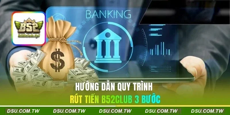 Hướng dẫn quy trình rút tiền B52CLUB 3 bước